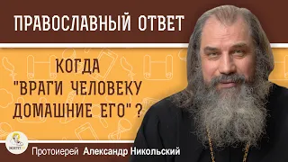 КОГДА "ВРАГИ ЧЕЛОВЕКУ ДОМАШНИЕ ЕГО" ?  Протоиерей Александр Никольский