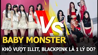 Baby Monster khó vượt ILLIT, Blackpink là 1 lý do?