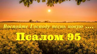 Воспойте Господу песнь новую ....  Псалом 95.