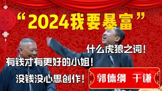 【暴富】2024我要暴富！郭德綱：有錢才有更好的小姐！沒錢沒心思創作！于謙：什麽虎狼之詞！| 德雲社相聲大全|#郭德纲 #于谦#德云社#优酷 #优酷综艺