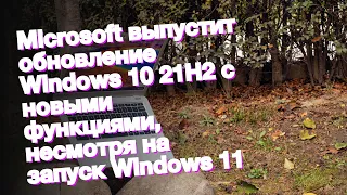 Microsoft выпустит обновление Windows 10 21H2 с новыми функциями, несмотря на запуск Windows 11