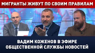 МИГРАНТЫ ЖИВУТ ПО СВОИМ ПРАВИЛАМ! Вадим Коженов в эфире ОСН