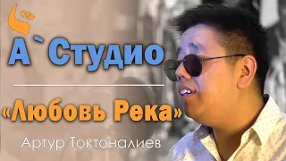 А - Studio - Любовь Река (Артур Токтоналиев Cover)