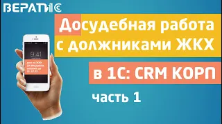 1с crm | досудебная работа с должниками ЖКХ, часть 1