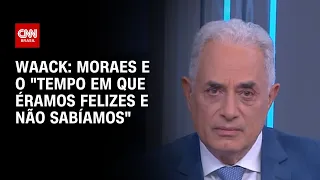 Waack: Moraes e o "tempo em que éramos felizes e não sabíamos" | WW