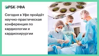 Сегодня в Уфе пройдёт научно-практическая конференция по кардиологии и кардиохирургии