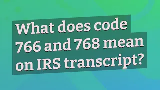 What does code 766 and 768 mean on IRS transcript?