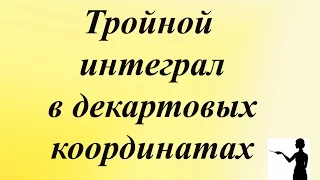 Тройной интеграл в декартовых координатах