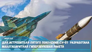 Для истребителя пятого поколения Су-57 создана малогабаритная гиперзвуковая ракета