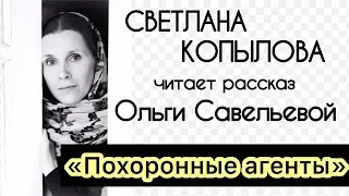 «ПОХОРОННЫЕ АГЕНТЫ» или КОМУ НУЖНА НАША СМЕРТЬ? СВЕТЛАНА КОПЫЛОВА читает рассказ Ольги Савельевой