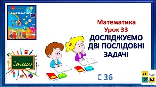 Математика  2 клас Урок 33 ДОСЛІДЖУЄМО ДВІ ПОСЛІДОВНІ ЗАДАЧІ  Скворцова