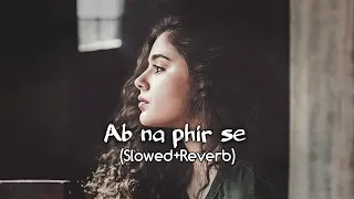 Ab Na Phir Se (Slowed+Reverb) - Yasser Desai  | Hacked