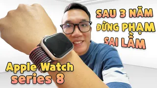 Đánh giá chi tiết Apple Watch series 8 sau 3 năm mới dùng: ĐỪNG PHẠM SAI LẦM KHI MUA