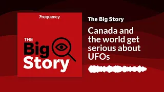 Canada and the world get serious about UFOs | The Big Story