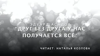 "Друг без друга у нас получается всё" – Эдуард Асадов. Читает: Наталья Козлова