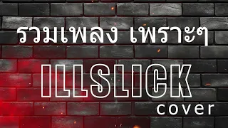 รวมเพลงเพราะๆ อิลสลิก illslick cover  i LL