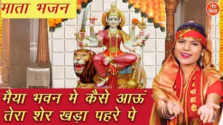 नवरात्रि भजन | मैया भवन में कैसे आऊं तेरा शेर खड़ा पहरे पे | Mata Bhajan | Navratri Bhajan