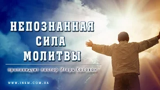 Проповедь - Непознанная сила молитвы - Игорь Косован