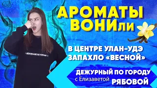 ДПГ. Неделя | Ароматы ВОНИли | В центре Улан-Удэ ЗАПАХло «весной»