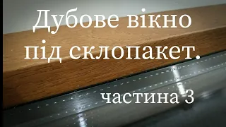 Дубове вікно під склопакет частина 3