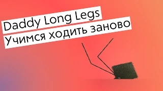 Daddy Long Legs - учимся ходить заново