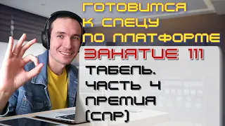 ЗАНЯТИЕ 111. ТАБЕЛЬ. ЧАСТЬ 4. ПРЕМИЯ (СПР). ПОДГОТОВКА К СПЕЦИАЛИСТУ ПО ПЛАТФОРМЕ 1С