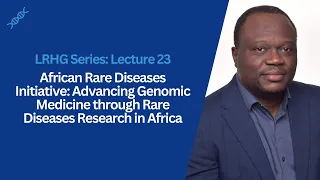 LRHG Series - Lecture 23: Advancing Genomic Medicine through Rare Diseases Research in Africa