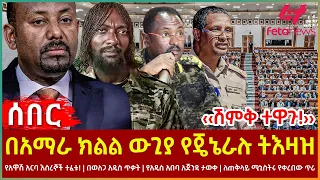 Ethiopia - በአማራ ክልል ውጊያ የጄኔራሉ ትእዛዝ፣ ‹‹ሽምቅ ተዋጉ!››፣ የአዋሽ አርባ እስረኞች ተፈቱ!፣ ለጠቅላይ ሚኒስትሩ የቀረበው ጥሪ