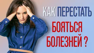 Как перестать бояться болезней? Как избавиться от мнительности и ипохондрии?