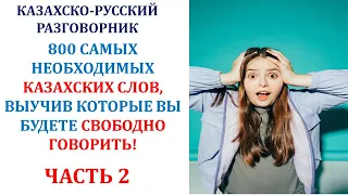 800 САМЫХ НЕОБХОДИМЫХ КАЗАХСКИХ СЛОВ, ВЫУЧИВ КОТОРЫЕ ВЫ БУДЕТЕ СВОБОДНО ГОВОРИТЬ! (ЧАСТЬ 2)