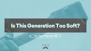 Is This Generation Too Soft? | Ask Paul Tripp (010)
