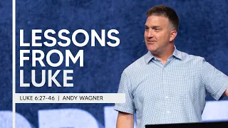 Lessons From Luke  |  Luke 6:27-46  |  Andy Wagner