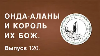 Историк Хасан Бакаев | Онда-аланы и король их Бож | Выпуск 120.