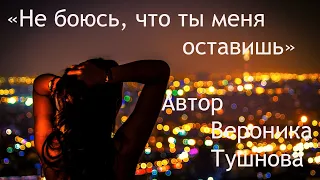 "Не боюсь, что ты меня оставишь" СТИХИ ДЛЯ ДУШИ. Автор: Вероника Тушнова. Исп. и монтаж Татьяна Шади