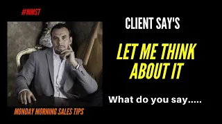 Clients Say, “Let Me Think About It.” And You Say, Objection Handling -Monday Morning Sales Tips