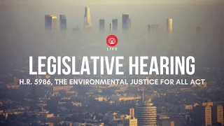 Legislative Hearing - Environmental Justice for All Act