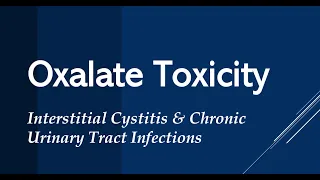 Oxalate Toxicity in Interstitial Cystitis/Bladder Pain Syndrome & Chronic UTI