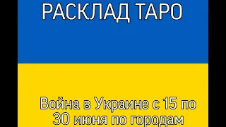 ВОЙНА В УКРАИНЕ | РАСКЛАД ТАРО | С 15 ПО 30 ИЮНЯ | ПО ГОРОДАМ |