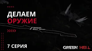 Делаем Оружие - 7 Серия - Геймплей - Green Hell (Зелёный Ад)