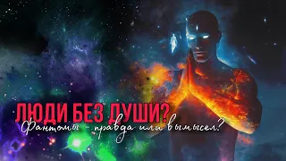 ФАНТОМЫ? ЛЮДИ БЕЗ ДУШИ? Кто же они?