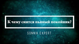 К чему снится пьяный покойник - Онлайн Сонник Эксперт