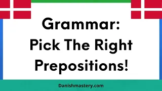 Danish Grammar: Choose The Correct Prepositions!