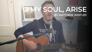 O My Soul, Arise - Cover by Matthew Whitley | With lyrics