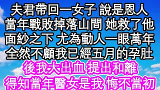 夫君帶回一女子 說是恩人，當年戰敗掉落山間 她救了他，面紗之下 尤為動人一眼萬年，全然不顧我已經五月的孕肚，後我大出血 提出和離，得知當年醫女是我 悔不當初| #為人處世#生活經驗#情感故事#養老