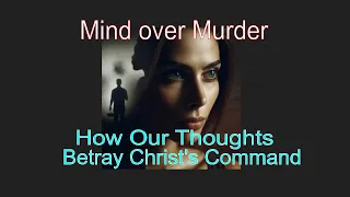Mind Over Murder: How Your Thoughts Betray Christ's Command