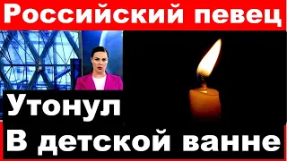 Российский певец утонул в детской ванне / Российский певец и художник утонул в бассейне.