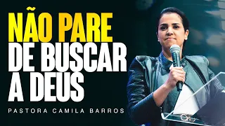 NÃO PARE DE BUSCAR A DEUS - Pastora Camila Barros