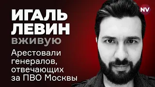 Арестовали генералов, отвечающих за ПВО Москвы – Игаль Левин