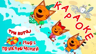 Три Кота и море приключений | Море и друзья 🎵 Караоке 🎤 | Песни для детей 👶