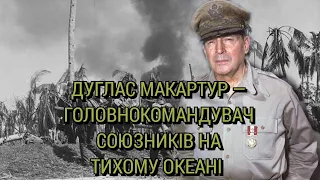 Дуглас Макартур — головнокомандувач союзників на Тихому океані